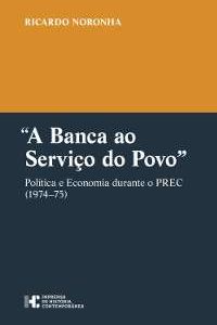 A Banca ao Serviço do Povo. Política e Economia durante o PREC (1974-75)